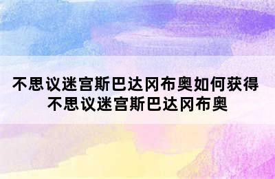 不思议迷宫斯巴达冈布奥如何获得 不思议迷宫斯巴达冈布奥